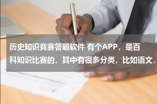 历史知识竞赛答题软件 有个APP，是百科知识比赛的，其中有很多分类，比如语文，数字，地理，历史，体育等，可以自动选对手的