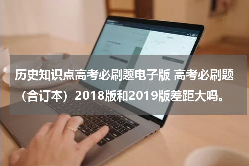 历史知识点高考必刷题电子版 高考必刷题（合订本）2018版和2019版差距大吗。