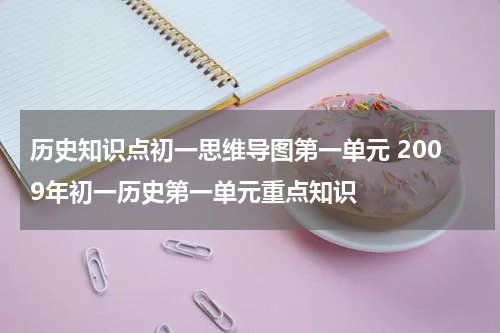 历史知识点初一思维导图第一单元 2009年初一历史第一单元重点知识