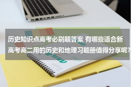 历史知识点高考必刷题答案 有哪些适合新高考高二用的历史和地理习题册值得分享呢？