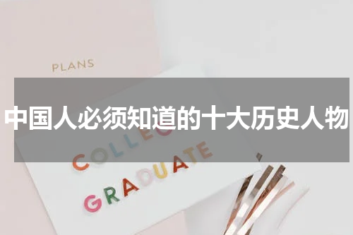 中国人必须知道的十大历史人物