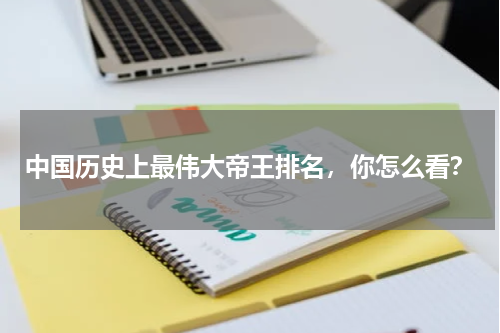 中国历史上最伟大帝王排名，你怎么看？